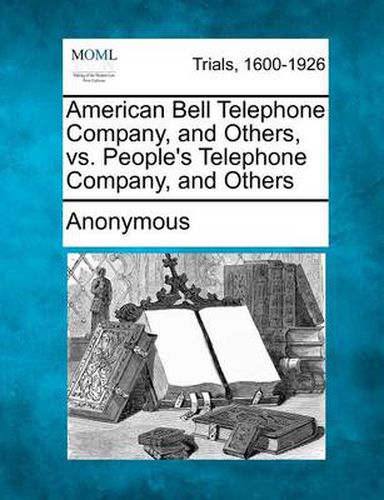 Cover image for American Bell Telephone Company, and Others, vs. People's Telephone Company, and Others