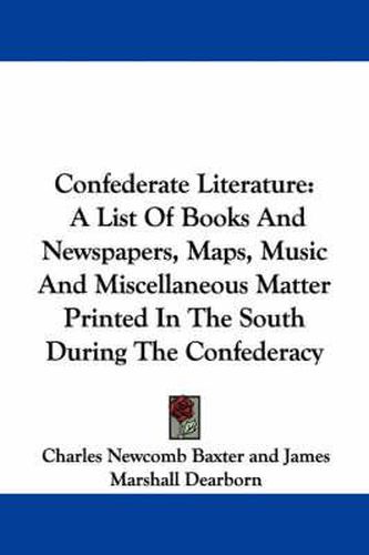 Cover image for Confederate Literature: A List of Books and Newspapers, Maps, Music and Miscellaneous Matter Printed in the South During the Confederacy