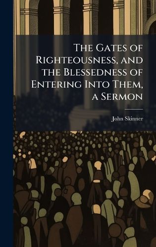 Cover image for The Gates of Righteousness, and the Blessedness of Entering Into Them, a Sermon