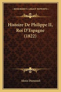 Cover image for Histoire de Philippe II, Roi D'Espagne (1822)