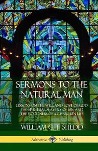 Cover image for Sermons to the Natural Man: Lessons on the Will and Love of God, the Spiritual Slavery of Sin, and the Goodness of a Christian Life (Hardcover)