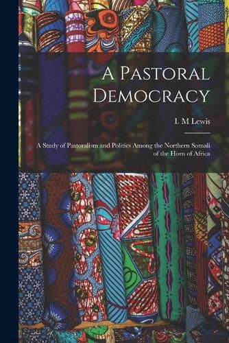 Cover image for A Pastoral Democracy: a Study of Pastoralism and Politics Among the Northern Somali of the Horn of Africa