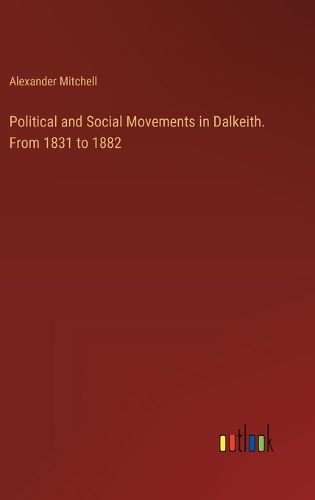 Cover image for Political and Social Movements in Dalkeith. From 1831 to 1882