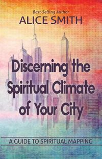 Cover image for Discerning The Spiritual Climate Of Your City: A Guide to Understanding Spiritual Mapping