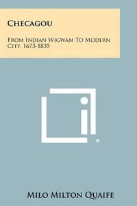 Cover image for Checagou: From Indian Wigwam to Modern City, 1673-1835