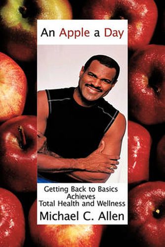 Cover image for An Apple a Day: Getting Back to Basics Achieves Total Health and Wellness