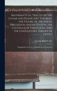 Cover image for Mathematical Tracts On the Lunar and Planetary Theories, the Figure of the Earth, Precession and Nutation, the Calculus of Variations, and the Undulatory Theory of Optics