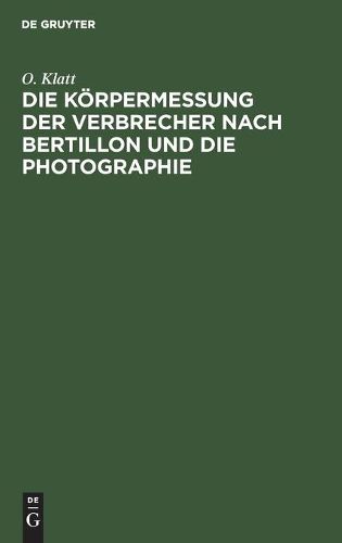 Cover image for Die Koerpermessung Der Verbrecher Nach Bertillon Und Die Photographie: ALS Die Wichtigsten Hilfsmittel Der Gerichtlichen Polizei Sowie Anleitung Zur Aufnahme Von Fussspuren Jeder Art