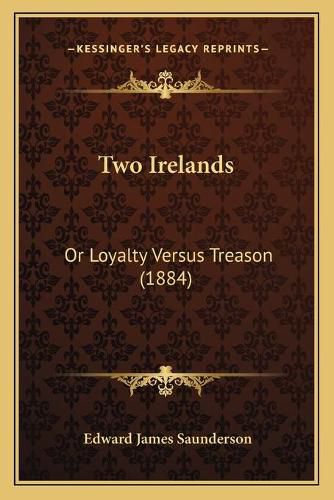 Cover image for Two Irelands: Or Loyalty Versus Treason (1884)