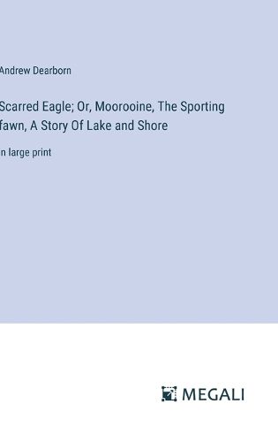 Cover image for Scarred Eagle; Or, Moorooine, The Sporting fawn, A Story Of Lake and Shore