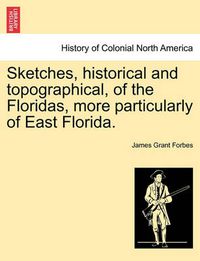 Cover image for Sketches, Historical and Topographical, of the Floridas, More Particularly of East Florida.