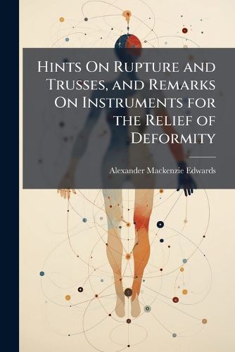 Cover image for Hints on Rupture and Trusses, and Remarks on Instruments for the Relief of Deformity