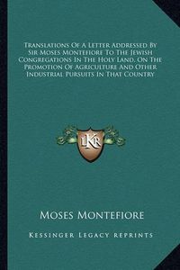 Cover image for Translations of a Letter Addressed by Sir Moses Montefiore to the Jewish Congregations in the Holy Land, on the Promotion of Agriculture and Other Industrial Pursuits in That Country