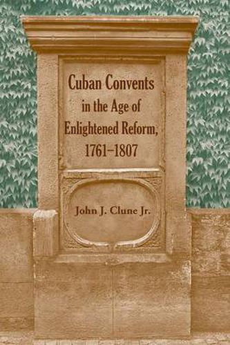 Cover image for Cuban Convents in the Age of Enlightened Reform, 1761-1807
