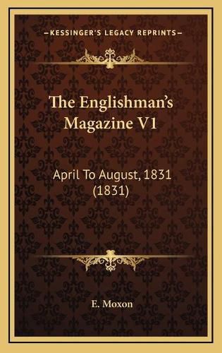 Cover image for The Englishman's Magazine V1 the Englishman's Magazine V1: April to August, 1831 (1831) April to August, 1831 (1831)