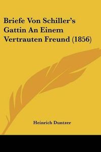 Cover image for Briefe Von Schiller's Gattin an Einem Vertrauten Freund (1856)