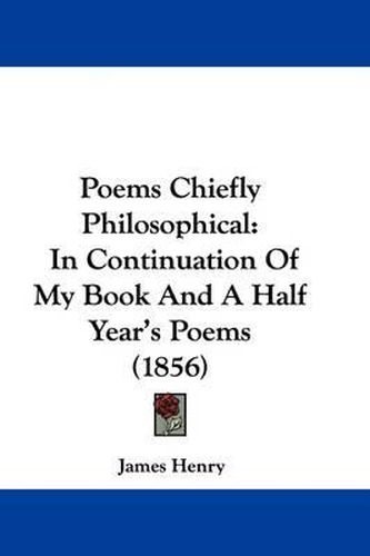 Cover image for Poems Chiefly Philosophical: In Continuation Of My Book And A Half Year's Poems (1856)