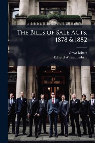 Cover image for The Bills of Sale Acts, 1878 & 1882: With an Introd. and Explanatory Notes, Showing the Changes Made in the Law with Respect to Bills of Sale