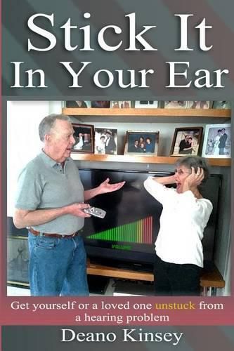 Cover image for Stick it in Your Ear: Get yourself or a loved one unstuck from a hearing problem