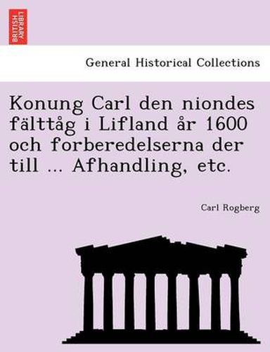 Cover image for Konung Carl Den Niondes Fa Ltta G I Lifland A R 1600 Och Forberedelserna Der Till ... Afhandling, Etc.