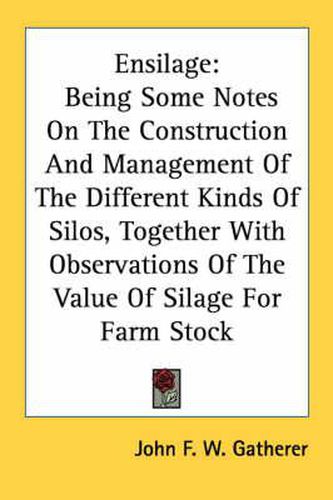 Cover image for Ensilage: Being Some Notes on the Construction and Management of the Different Kinds of Silos, Together with Observations of the Value of Silage for Farm Stock
