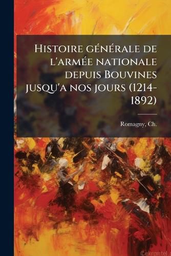 Cover image for Histoire G N Rale de L'Arm E Nationale Depuis Bouvines Jusqu'a Nos Jours (1214-1892)