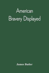 Cover image for American Bravery Displayed, In The Capture Of Fourteen Hundred Vessels Of War And Commerce, Since The Declaration Of War By The President