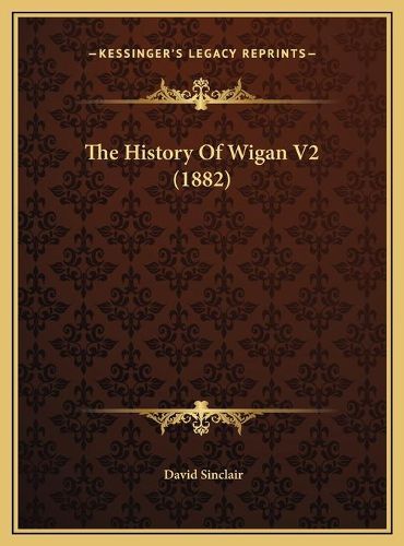 The History of Wigan V2 (1882) the History of Wigan V2 (1882)