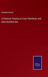 Cover image for A Practical Treatise on Coal, Petroleum, and other Distilled Oils