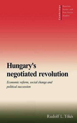 Cover image for Hungary's Negotiated Revolution: Economic Reform, Social Change and Political Succession