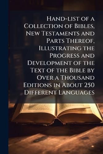 Cover image for Hand-List of a Collection of Bibles, New Testaments and Parts Thereof, Illustrating the Progress and Development of the Text of the Bible by Over a Thousand Editions in about 250 Different Languages