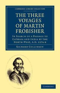 Cover image for The Three Voyages of Martin Frobisher: In Search of a Passage to Cathaia and India by the North-West, A.D. 1576-8