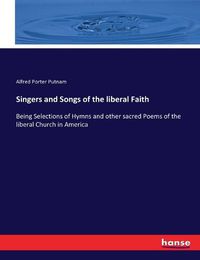 Cover image for Singers and Songs of the liberal Faith: Being Selections of Hymns and other sacred Poems of the liberal Church in America