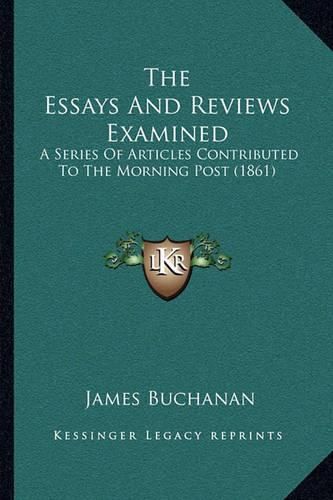 The Essays and Reviews Examined: A Series of Articles Contributed to the Morning Post (1861)