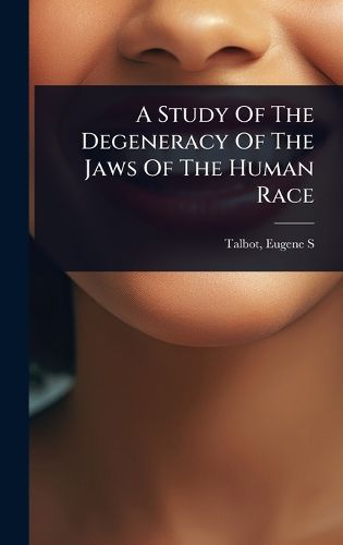 Cover image for A Study Of The Degeneracy Of The Jaws Of The Human Race