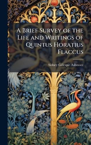 Cover image for A Brief Survey of the Life and Writings of Quintus Horatius Flaccus