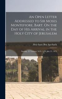 Cover image for An Open Letter Addressed to Sir Moses Montefiore, Bart. On the Day of His Arrival in the Holy City of Jerusalem