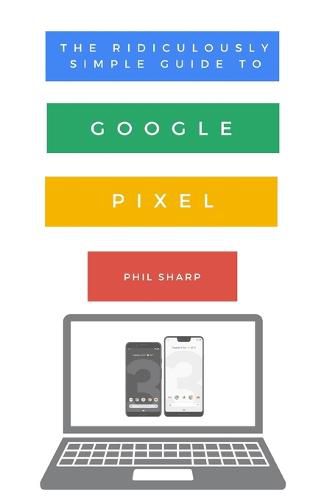 Cover image for The Ridiculously Simple Guide to Google Pixel: A Beginners Guide to Pixel 3, Pixel Slate and Pixelbook