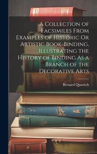 Cover image for A Collection of Facsimiles From Examples of Historic Or Artistic Book-Binding, Illustrating the History of Binding As a Branch of the Decorative Arts