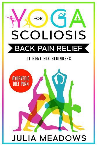 Cover image for Yoga for Scoliosis Back Pain Relief at Home for Beginners with Ayurvedic Diet Plan: Includes Ayurveda Whole Body Healing & Healthy Weight Loss Diet Meal Plan