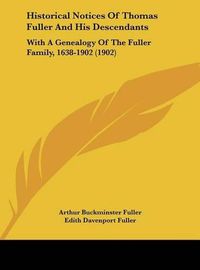 Cover image for Historical Notices of Thomas Fuller and His Descendants: With a Genealogy of the Fuller Family, 1638-1902 (1902)