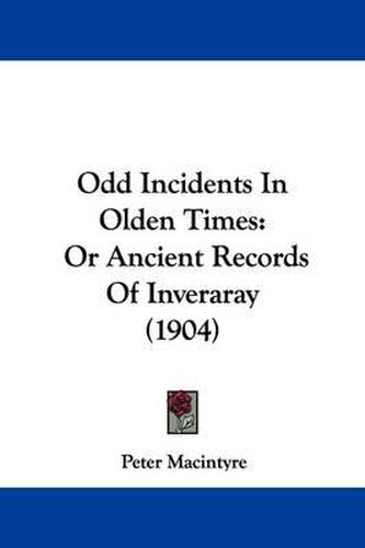 Cover image for Odd Incidents in Olden Times: Or Ancient Records of Inveraray (1904)