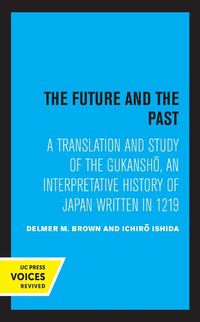 Cover image for The Future and the Past: A Translation and Study of the Gukansho, an Interpretative History of Japan written in 1219