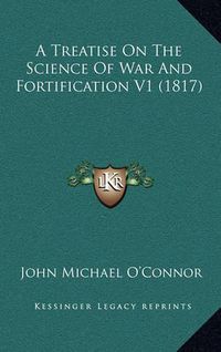 Cover image for A Treatise on the Science of War and Fortification V1 (1817)