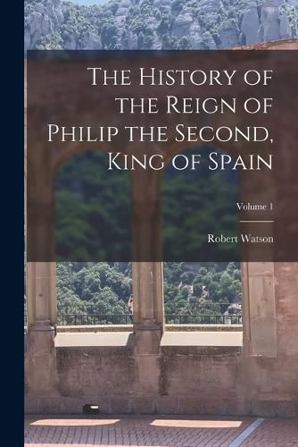 The History of the Reign of Philip the Second, King of Spain; Volume 1