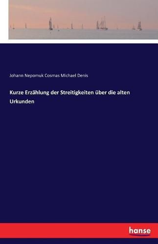 Kurze Erzahlung der Streitigkeiten uber die alten Urkunden