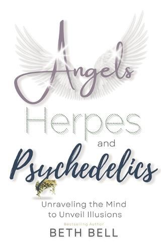 Cover image for Angels, Herpes and Psychedelics: Unraveling the Mind to Unveil Illusions