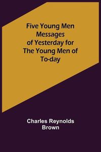 Cover image for Five Young Men Messages of Yesterday for the Young Men of To-day