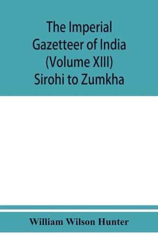 The imperial gazetteer of India (Volume XIII) Sirohi TO Zumkha