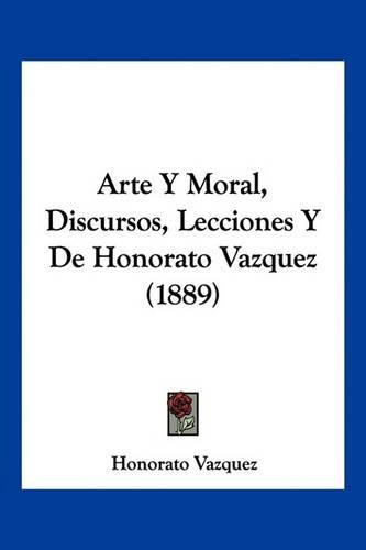 Cover image for Arte y Moral, Discursos, Lecciones y de Honorato Vazquez (1889)